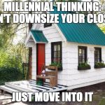 I just don't get it. A smaller house? Sure. But one smaller than my cubicle at work? No thank you. | MILLENNIAL THINKING:; DON'T DOWNSIZE YOUR CLOSET; JUST MOVE INTO IT | image tagged in tiny house craze,tiny house,millennial | made w/ Imgflip meme maker