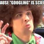 Sarcastic Anthony Meme | BECAUSE "GOOGLING" IS SCIENCE! | image tagged in memes,sarcastic anthony | made w/ Imgflip meme maker