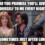 The sheriff is needy...  | DO YOU PROMISE YOU'LL GIVE YOURSELF TO ME EVERY NIGHT? AND SOMETIMES JUST AFTER LUNCH? | image tagged in sheriff of rottingham | made w/ Imgflip meme maker