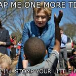 great with kids | SLAP ME ONE MORE TIME; AND I'LL STOMP YOUR LITTLE ASS. | image tagged in hillary clinton | made w/ Imgflip meme maker
