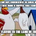Foghorn Leghorn | BOY, I SAY BOY, CHICKEN WILL BE GREAT AGAIN & SEASON 1 WILL MAKE IT HAPPEN, THAT I CAN TELL YOU BRINGIN' FLAVOR TO THE LAND OF THE BLAND! | image tagged in foghorn leghorn | made w/ Imgflip meme maker