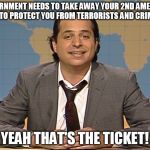 JON LOVITZ SNL LIAR | THE GOVERNMENT NEEDS TO TAKE AWAY YOUR 2ND AMENDMENT RIGHTS TO PROTECT YOU FROM TERRORISTS AND CRIMINALS; YEAH THAT'S THE TICKET! | image tagged in jon lovitz snl liar,2nd amendment,gun control | made w/ Imgflip meme maker