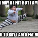 Ninja kid | I MAY BE FAT BUT I AM; GLAD TO SAY I AM A FAT NINJA | image tagged in ninja kid | made w/ Imgflip meme maker