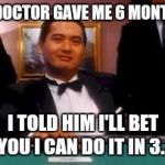 Compulsive gambler...to the end!!! | MY DOCTOR GAVE ME 6 MONTHS... I TOLD HIM I'LL BET YOU I CAN DO IT IN 3... | image tagged in god of gamblers,ex-wife gets half of this meme | made w/ Imgflip meme maker
