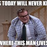 kids today will never know......... | KIDS TODAY WILL NEVER KNOW; WHERE THIS MAN LIVES | image tagged in chris farley as matt foley,chris farley,matt foley,memes,in a van down by the river,kids today | made w/ Imgflip meme maker