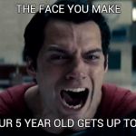 man of steel cry | THE FACE YOU MAKE; WHEN YOUR 5 YEAR OLD GETS UP TOO EARLY!! | image tagged in man of steel cry | made w/ Imgflip meme maker