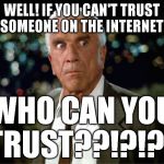 I mean, REALLY!!! | WELL! IF YOU CAN'T TRUST SOMEONE ON THE INTERNET, WHO CAN YOU TRUST??!?!?? | image tagged in leslie nielsen,memes,trust,internet | made w/ Imgflip meme maker