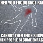 murder control | WHEN YOU ENCOURAGE RAGE; YOU CANNOT THEN FEIGN SURPRISE WHEN PEOPLE BECOME ENRAGED. | image tagged in murder control | made w/ Imgflip meme maker
