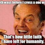 Jack Nicholson Cigar Laughing | I look both ways before I cross a one way street. That's how little faith I have left for humanity. | image tagged in jack nicholson cigar laughing | made w/ Imgflip meme maker