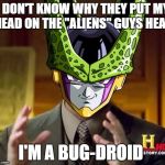 cell dbz | I DON'T KNOW WHY THEY PUT MY HEAD ON THE "ALIENS" GUYS HEAD; I'M A BUG-DROID | image tagged in cell dbz | made w/ Imgflip meme maker