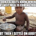 Hungry african | I DON'T ALWAYS KNOW WHERE MY NEXT MEAL IS COMING FROM; BUT THEN I SETTLE ON ARBY'S | image tagged in hungry african | made w/ Imgflip meme maker