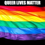 Gay Flag | QUEER LIVES MATTER | image tagged in gay flag | made w/ Imgflip meme maker