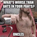Sorry for the bad joke! | WHAT'S WORSE THAN ANTS IN YOUR PANTS? UNCLES | image tagged in hillbilly,redneck,memes,funny,jokes,incest | made w/ Imgflip meme maker