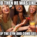 woman laughing | AND THEN HE WAS LIKE...... "SKIP THE GYM AND COME SEE ME" | image tagged in woman laughing | made w/ Imgflip meme maker