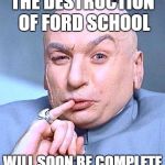 STAFF EXODUS | THE DESTRUCTION OF FORD SCHOOL; WILL SOON BE COMPLETE | image tagged in dr evil,school | made w/ Imgflip meme maker
