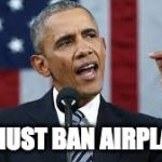 Obama Bans Disneyworld | WE MUST BAN AIRPLANES | image tagged in obama bans disneyworld | made w/ Imgflip meme maker