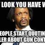 That look | THAT LOOK YOU HAVE WHEN; PEOPLE START QUOTING HITLER ABOUT GUN CONTROL | image tagged in that look | made w/ Imgflip meme maker
