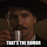 Doc Holiday Memes | THAT'S THE RUMOR | image tagged in doc holiday memes | made w/ Imgflip meme maker