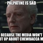 Palpatine's reaction to Chewbacca mom | PALPATINE IS SAD; BECAUSE THE MEDIA WON'T SHUT UP ABOUT CHEWBACCA MOM. | image tagged in palpatine is sad | made w/ Imgflip meme maker