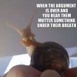 Pear the snail | WHEN THE ARGUMENT IS OVER AND YOU HEAR THEM MUTTER SOMETHING UNDER THEIR BREATH | image tagged in pear the snail | made w/ Imgflip meme maker