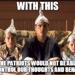 Protection from the Government | WITH THIS; THE PATRIOTS WOULD NOT BE ABLE TO CONTROL OUR THOUGHTS AND BEHAVIOR | image tagged in protection from the government | made w/ Imgflip meme maker