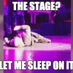 THE STAGE? LET ME SLEEP ON IT | image tagged in meatloaf,collapse | made w/ Imgflip meme maker