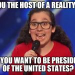 Trump Roast | WERE YOU THE HOST OF A REALITY SHOW? DO YOU WANT TO BE PRESIDENT OF THE UNITED STATES? | image tagged in trump roast | made w/ Imgflip meme maker
