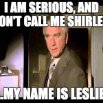 Leslie Nielsen | I AM SERIOUS, AND DON'T CALL ME SHIRLEY.. ..MY NAME IS LESLIE | image tagged in leslie nielsen | made w/ Imgflip meme maker