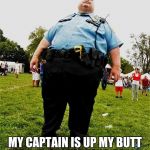 Fat Cop | MY CAPTAIN IS UP MY BUTT ABOUT GENERATING SOME REVENUE, SO YOU CIVILIANS BETTER STEER CLEAR OF ME !!! | image tagged in fat cop | made w/ Imgflip meme maker