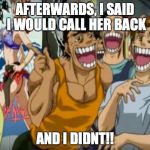 Yes we all know people like this. | AFTERWARDS, I SAID I WOULD CALL HER BACK; AND I DIDNT!! | image tagged in pervy face | made w/ Imgflip meme maker