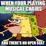 spongegar | WHEN YOUR PLAYING MUSICAL CHAIRS; AND THERE'S NO OPEN SEAT | image tagged in spongegar | made w/ Imgflip meme maker