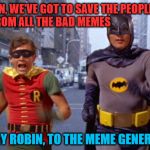 Save Us From the Bad Memes
(Apologies for mine. =P) | BATMAN, WE'VE GOT TO SAVE THE PEOPLE FROM ALL THE BAD MEMES; HURRY ROBIN, TO THE MEME GENERATOR | image tagged in batmanarchives,memes | made w/ Imgflip meme maker