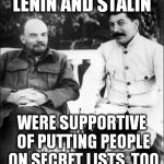 lenin and stalin | LENIN AND STALIN; WERE SUPPORTIVE OF PUTTING PEOPLE ON SECRET LISTS, TOO | image tagged in lenin and stalin | made w/ Imgflip meme maker