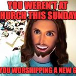 Overly Attached Jesus | YOU WEREN'T AT CHURCH THIS SUNDAY? ARE YOU WORSHIPPING A NEW GOD? | image tagged in overly attached jesus,memes,funny,overly attached girlfriend,church,lol | made w/ Imgflip meme maker