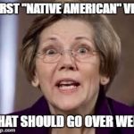 Full Retard Senator Elizabeth Warren | FIRST "NATIVE AMERICAN" VP? THAT SHOULD GO OVER WELL | image tagged in full retard senator elizabeth warren | made w/ Imgflip meme maker