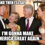 Donald Trump Hillary Wedding | AND THEN I'LL SAY; I'M GONNA MAKE AMERICA GREAT AGAIN. | image tagged in donald trump,wedding,hillary clinton,make america great again | made w/ Imgflip meme maker