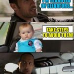 The Rock Driving Dad Joke Baby | I'M TERRIFIED OF ELEVATORS... TAKE STEPS TO AVOID THEM! | image tagged in the rock driving dad joke baby,memes | made w/ Imgflip meme maker