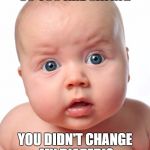 Confused Baby | SO YOU ARE SAYING; YOU DIDN'T CHANGE MY DIAPER!? | image tagged in confused baby | made w/ Imgflip meme maker