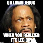 Katt Williams | OH LAWD JESUS; WHEN YOU REALIZED IT'S LEG DAY | image tagged in katt williams | made w/ Imgflip meme maker