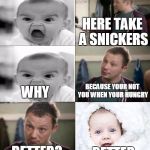 Foolz snickers | HERE TAKE A SNICKERS; BECAUSE YOUR NOT YOU WHEN YOUR HUNGRY; WHY; BETTER? BETTER | image tagged in foolz snickers | made w/ Imgflip meme maker