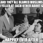 bedtime story | AND THEY ALL BLAMED MUSLIMS AND YELLED AT EACH OTHER ABOUT GUNS; HAPPILY EVER AFTER | image tagged in bedtime story | made w/ Imgflip meme maker