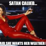 bedazzled satan elizabeth hurley | SATAN CALLED... SHE SAID SHE WANTS HER WEATHER BACK! | image tagged in bedazzled satan elizabeth hurley | made w/ Imgflip meme maker