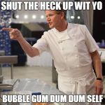 shut up | SHUT THE HECK UP WIT YO; BUBBLE GUM DUM DUM SELF | image tagged in shut up | made w/ Imgflip meme maker