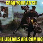 Paul Revere | GRAB YOUR AR'S!! THE LIBERALS ARE COMING!! | image tagged in paul revere | made w/ Imgflip meme maker