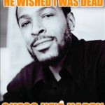 Gaye father's day | WISHED DAD A HAPPY FATHER'S DAY, HE WISHED I WAS DEAD; GUESS HE'S HAPPY EITHER WAY | image tagged in marvin gaye,father and son,father's day,happy father's day,death | made w/ Imgflip meme maker