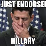 Sick Paul Ryan | I JUST ENDORSED; HILLARY | image tagged in sick paul ryan | made w/ Imgflip meme maker