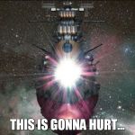 Wave Motion Gun hurts | THIS IS GONNA HURT... | image tagged in space battleship yamato,star blazers | made w/ Imgflip meme maker