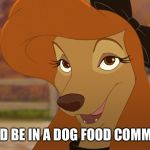 I Should Be In A Dog Food Commercial | I SHOULD BE IN A DOG FOOD COMMERCIAL. | image tagged in dixie smiling,memes,disney,the fox and the hound 2,reba mcentire,dog | made w/ Imgflip meme maker