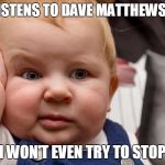 Baby Drew | DAD LISTENS TO DAVE MATTHEWS BAND; MOM WON'T EVEN TRY TO STOP HIM | image tagged in baby drew | made w/ Imgflip meme maker