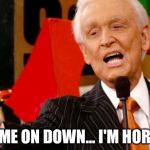 Horny Bob Barker. | COME ON DOWN... I'M HORNY. | image tagged in bob barker,horny,the price is right | made w/ Imgflip meme maker